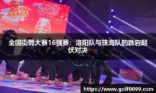 全国街舞大赛16强赛：洛阳队与珠海队的跌宕起伏对决