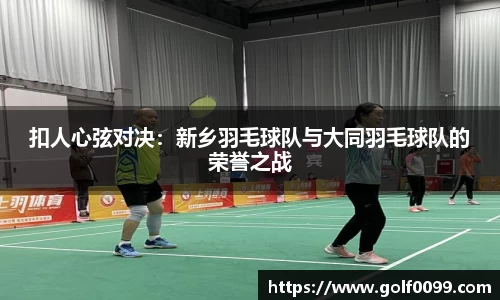 扣人心弦对决：新乡羽毛球队与大同羽毛球队的荣誉之战