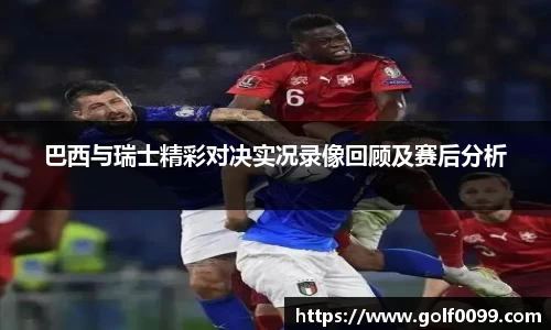巴西与瑞士精彩对决实况录像回顾及赛后分析