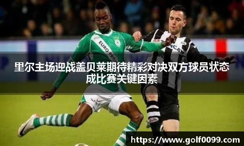 里尔主场迎战盖贝莱期待精彩对决双方球员状态成比赛关键因素
