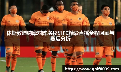 休斯敦迪纳摩对阵洛杉矶FC精彩直播全程回顾与赛后分析